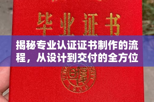 敖汉旗揭秘专业认证证书制作的流程，从设计到交付的全方位指南
